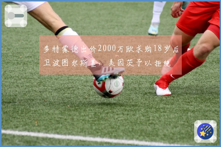 多特蒙德出价2000万欧求购18岁后卫波图尔斯基，美因茨予以拒绝