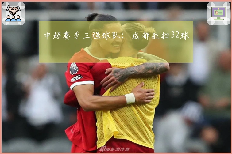 中超赛季三强球队：成都狂扫32球