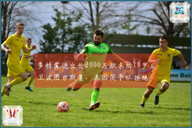 多特蒙德出价2000万欧求购18岁后卫波图尔斯基，美因茨予以拒绝